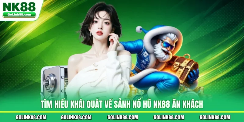 Tìm hiểu khái quát về sảnh nổ hũ NK88 ăn khách